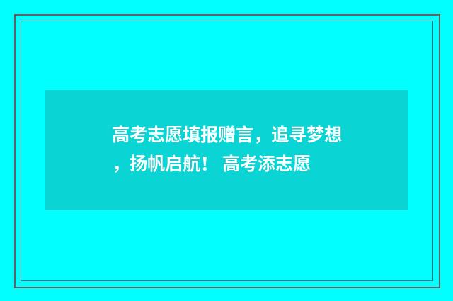 高考志愿填报赠言，追寻梦想，扬帆启航！ 高考添志愿