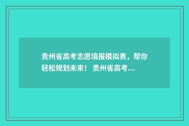 贵州省高考志愿填报模拟表，帮你轻松规划未来！ 贵州省高考志愿填报录取查询