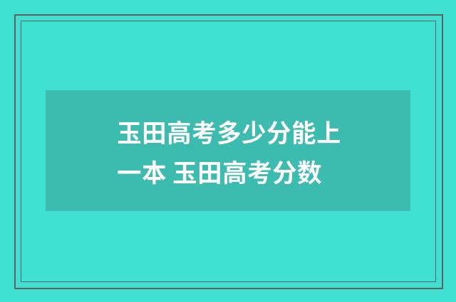 玉田高考多少分能上一本 玉田高考分数