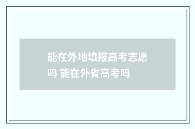 能在外地填报高考志愿吗 能在外省高考吗