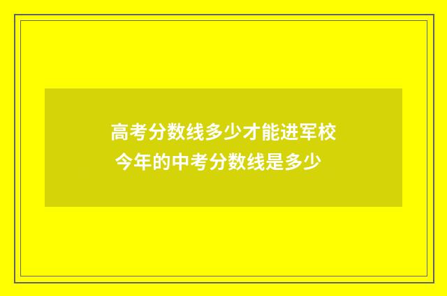 高考分数线多少才能进军校 今年的中考分数线是多少