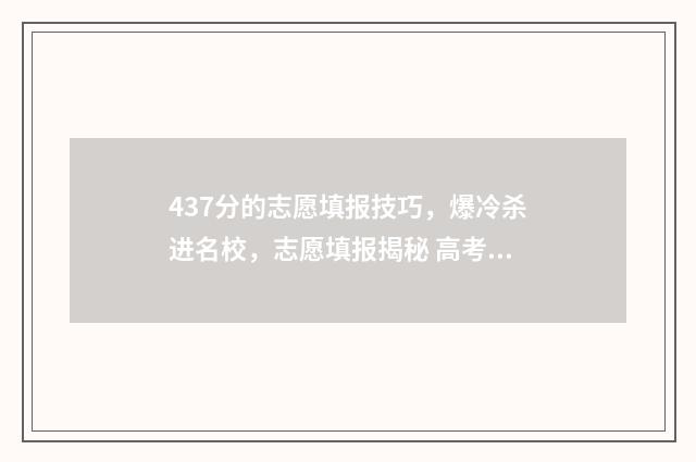 437分的志愿填报技巧，爆冷杀进名校，志愿填报揭秘 高考志愿填报394