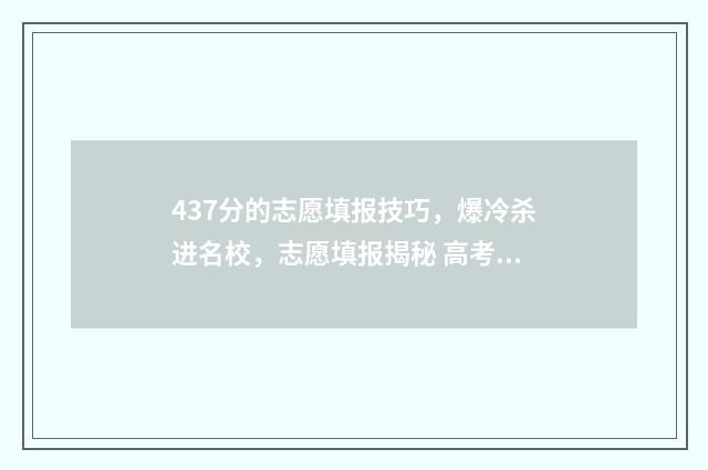 437分的志愿填报技巧，爆冷杀进名校，志愿填报揭秘 高考志愿填报394