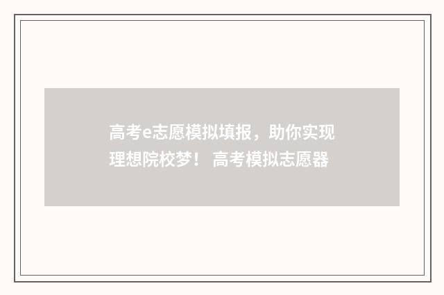 高考e志愿模拟填报，助你实现理想院校梦！ 高考模拟志愿器