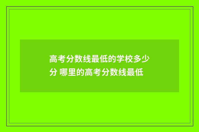 高考分数线最低的学校多少分 哪里的高考分数线最低