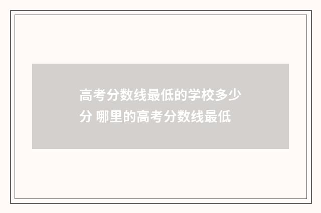 高考分数线最低的学校多少分 哪里的高考分数线最低