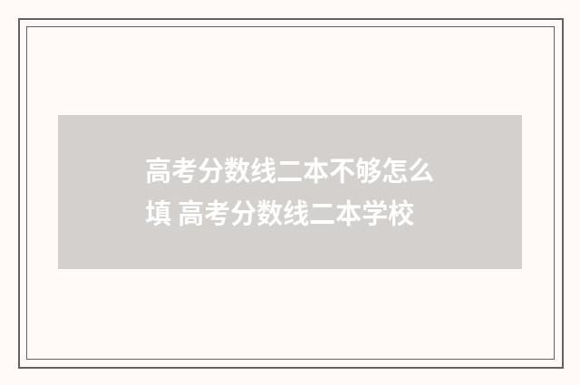 高考分数线二本不够怎么填 高考分数线二本学校