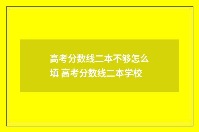 高考分数线二本不够怎么填 高考分数线二本学校