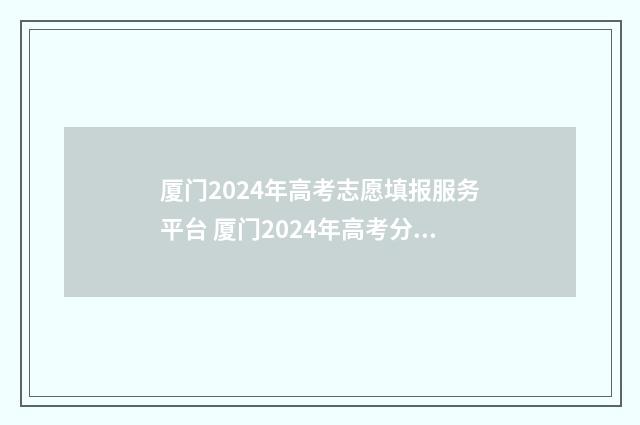 厦门2024年高考志愿填报服务平台 厦门2024年高考分数线是多少