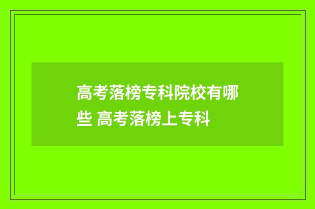 高考落榜专科院校有哪些 高考落榜上专科