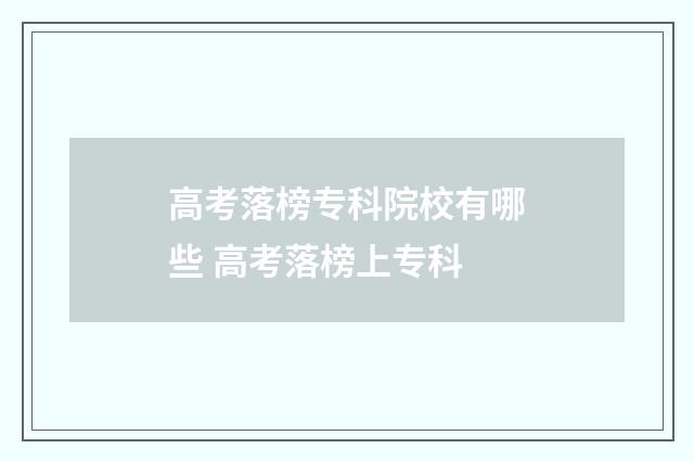 高考落榜专科院校有哪些 高考落榜上专科
