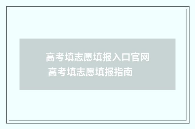 高考填志愿填报入口官网 高考填志愿填报指南