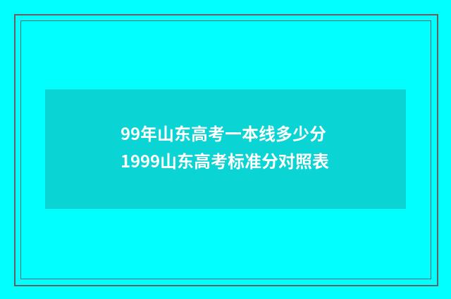 99年山东高考一本线多少分 1999山东高考标准分对照表