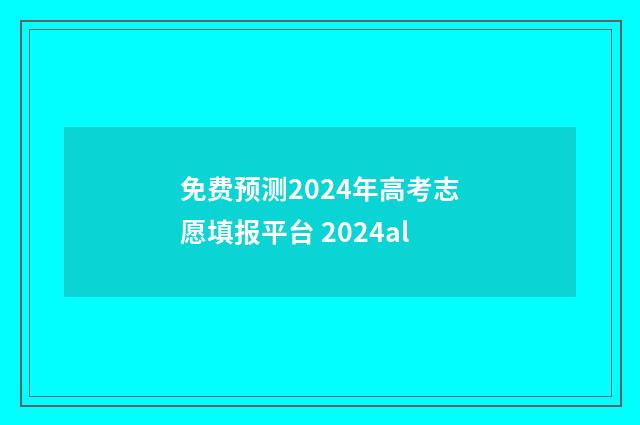 免费预测2024年高考志愿填报平台 2024al