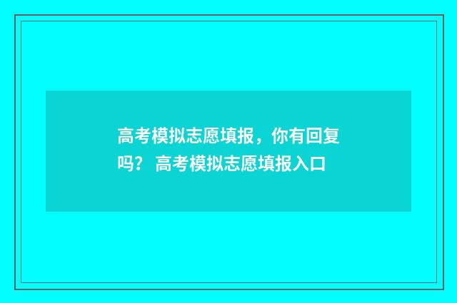 高考模拟志愿填报，你有回复吗？ 高考模拟志愿填报入口