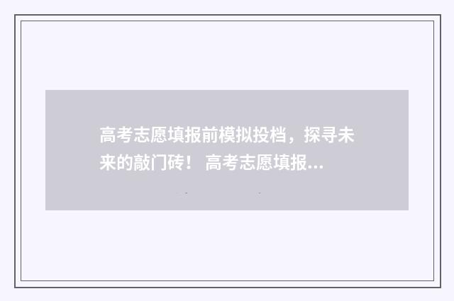 高考志愿填报前模拟投档，探寻未来的敲门砖！ 高考志愿填报前需了解哪些信息