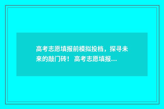 高考志愿填报前模拟投档，探寻未来的敲门砖！ 高考志愿填报前需了解哪些信息