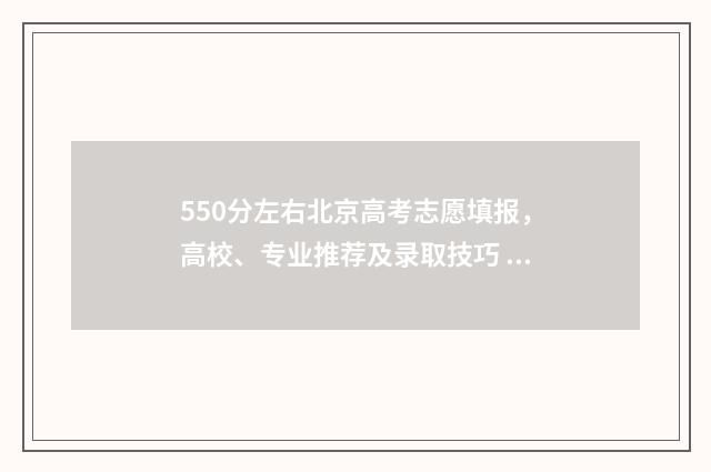 550分左右北京高考志愿填报，高校、专业推荐及录取技巧 北京550分能上211吗