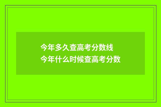 今年多久查高考分数线 今年什么时候查高考分数