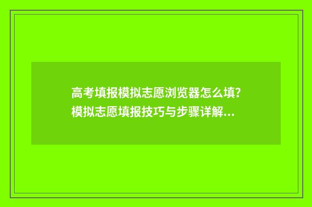高考填报模拟志愿浏览器怎么填？模拟志愿填报技巧与步骤详解 高考填报模拟志愿表文史类