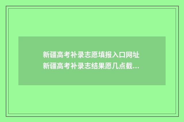 新疆高考补录志愿填报入口网址 新疆高考补录志结果愿几点截止