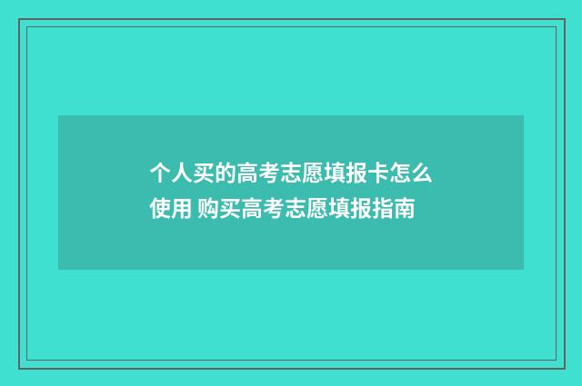 个人买的高考志愿填报卡怎么使用 购买高考志愿填报指南