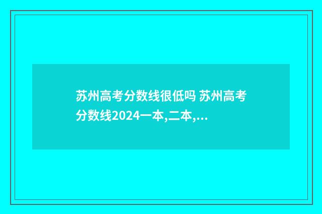 苏州高考分数线很低吗 苏州高考分数线2024一本,二本,专科