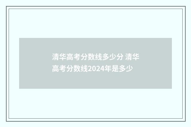 清华高考分数线多少分 清华高考分数线2024年是多少