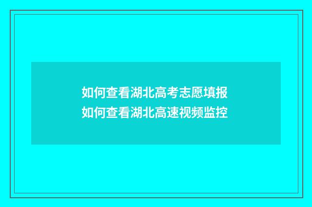如何查看湖北高考志愿填报 如何查看湖北高速视频监控