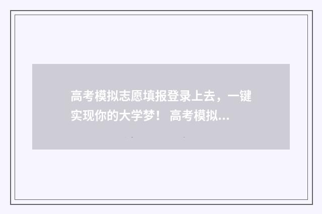 高考模拟志愿填报登录上去，一键实现你的大学梦！ 高考模拟志愿填报系统入口