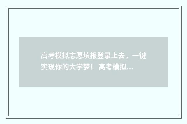 高考模拟志愿填报登录上去，一键实现你的大学梦！ 高考模拟志愿填报系统入口