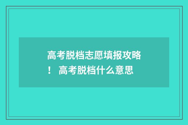 高考脱档志愿填报攻略！ 高考脱档什么意思