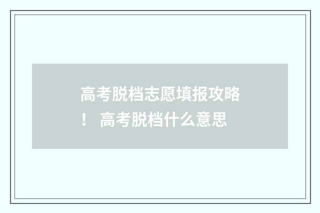高考脱档志愿填报攻略！ 高考脱档什么意思