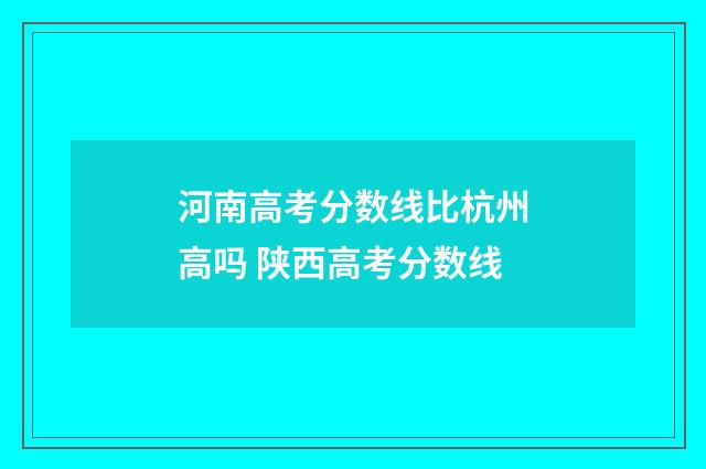 河南高考分数线比杭州高吗 陕西高考分数线