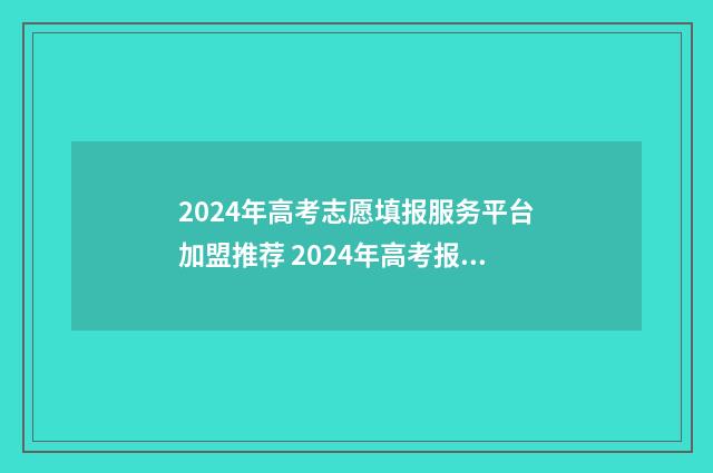 2024年高考志愿填报服务平台加盟推荐 2024年高考报志愿指南