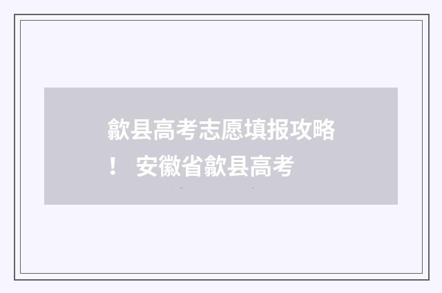 歙县高考志愿填报攻略！ 安徽省歙县高考
