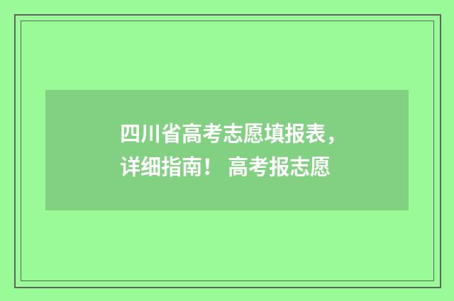 四川省高考志愿填报表，详细指南！ 高考报志愿