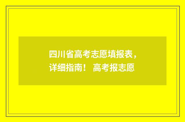 四川省高考志愿填报表，详细指南！ 高考报志愿