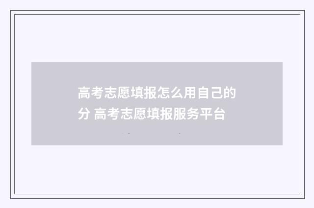 高考志愿填报怎么用自己的分 高考志愿填报服务平台