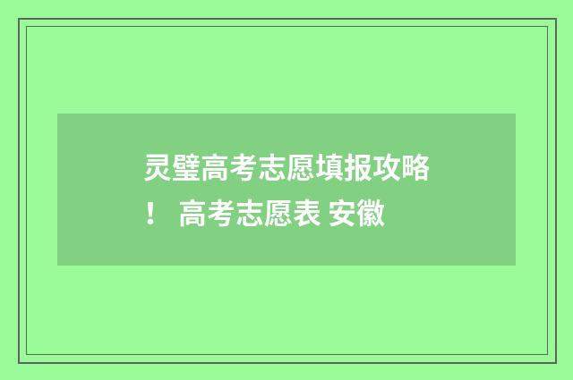 灵璧高考志愿填报攻略！ 高考志愿表 安徽