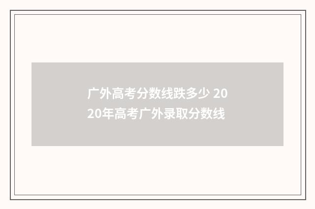广外高考分数线跌多少 2020年高考广外录取分数线
