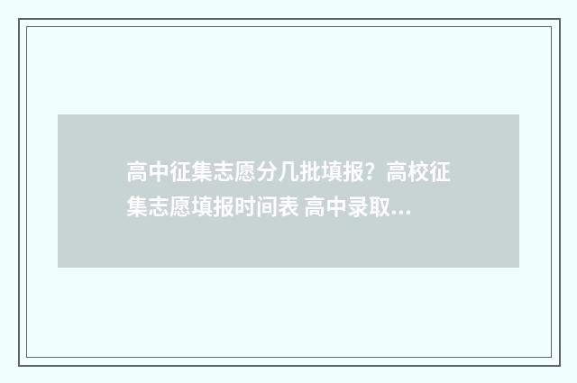 高中征集志愿分几批填报？高校征集志愿填报时间表 高中录取征集志愿