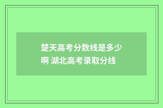 楚天高考分数线是多少啊 湖北高考录取分线