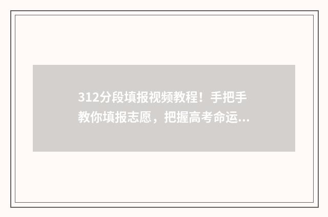 312分段填报视频教程！手把手教你填报志愿，把握高考命运 312高考模式是什么意思