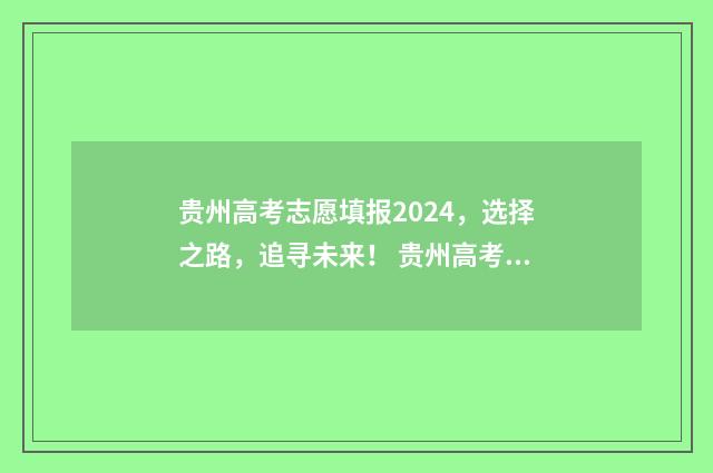 贵州高考志愿填报2024，选择之路，追寻未来！ 贵州高考志愿填报模板