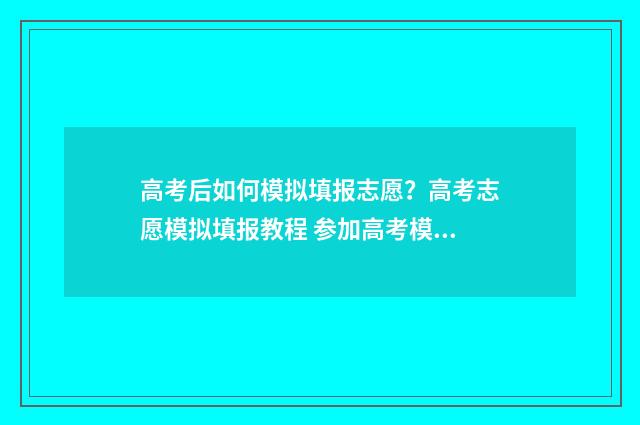 高考后如何模拟填报志愿？高考志愿模拟填报教程 参加高考模拟考试的好处