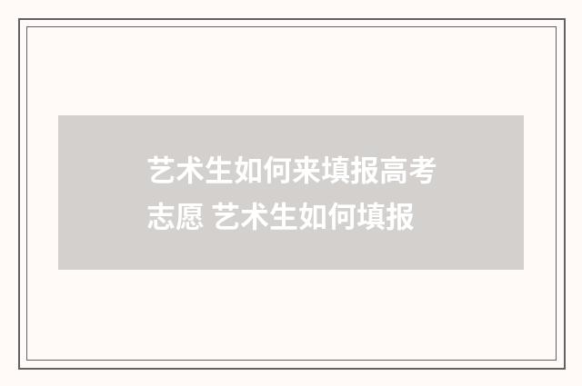 艺术生如何来填报高考志愿 艺术生如何填报