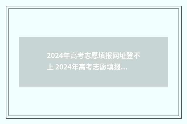 2024年高考志愿填报网址登不上 2024年高考志愿填报时间