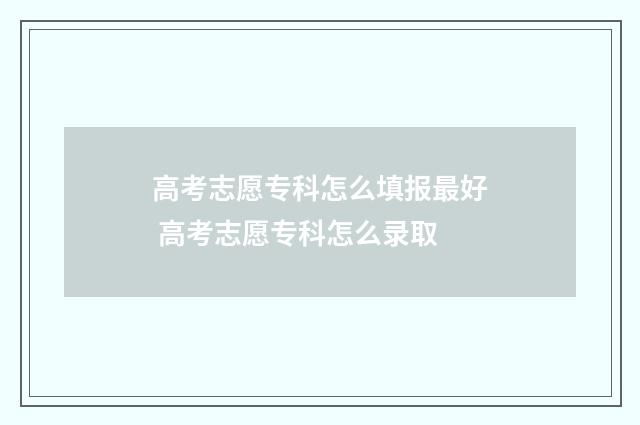 高考志愿专科怎么填报最好 高考志愿专科怎么录取