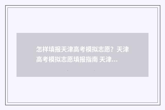 怎样填报天津高考模拟志愿？天津高考模拟志愿填报指南 天津高考怎么填报志愿